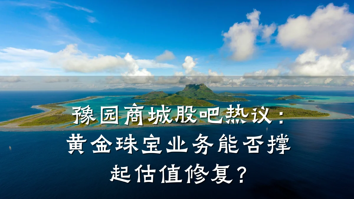 豫园商城股吧热议:黄金珠宝业务能否撑起估值修复?