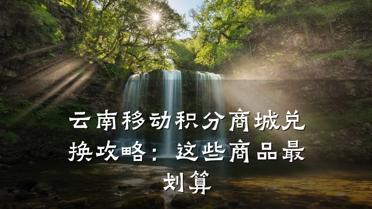 云南移动积分商城兑换攻略:这些商品最划算