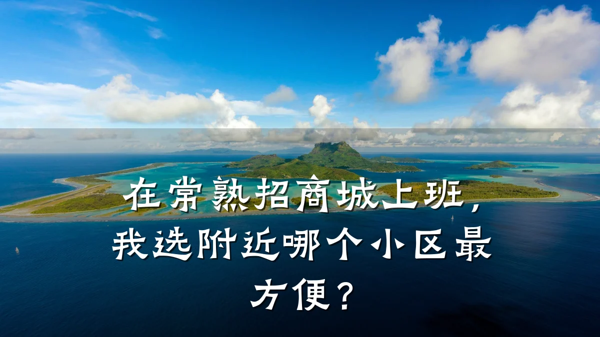 在常熟招商城上班,我选附近哪个小区最方便?