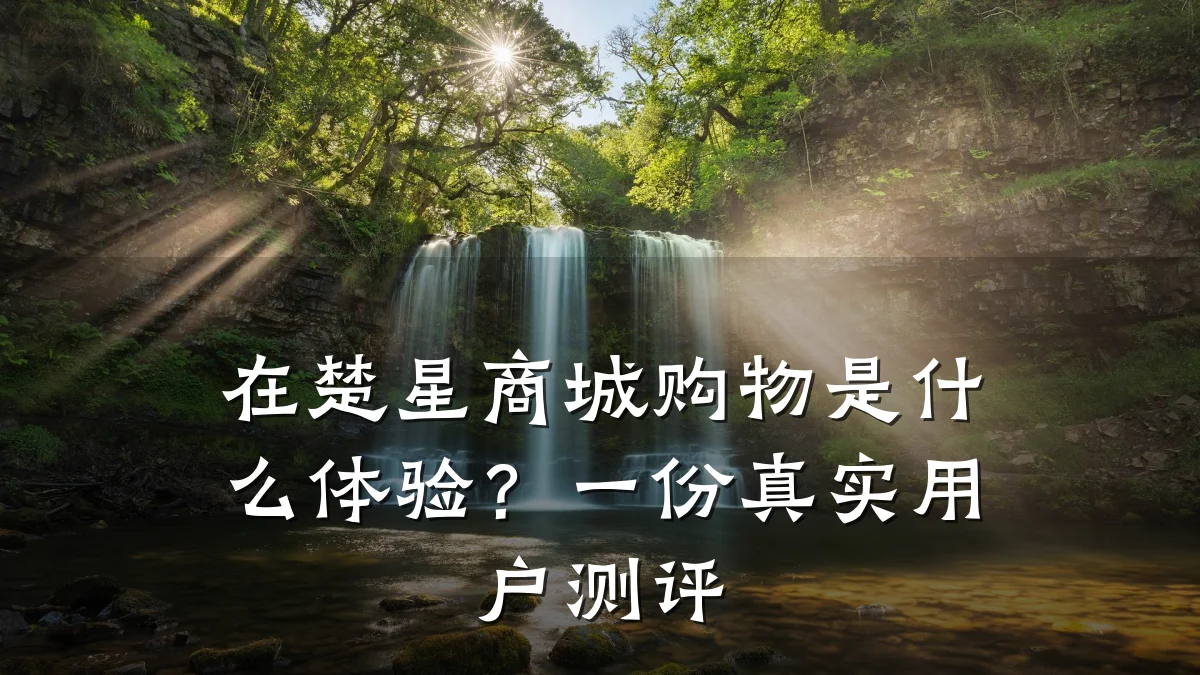 在楚星商城购物是什么体验?一份真实用户测评