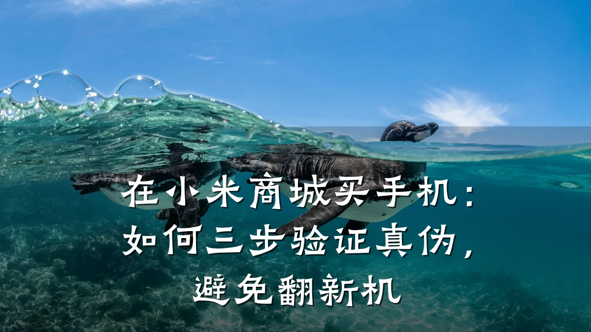 在小米商城买手机：如何三步验证真伪，避免翻新机
