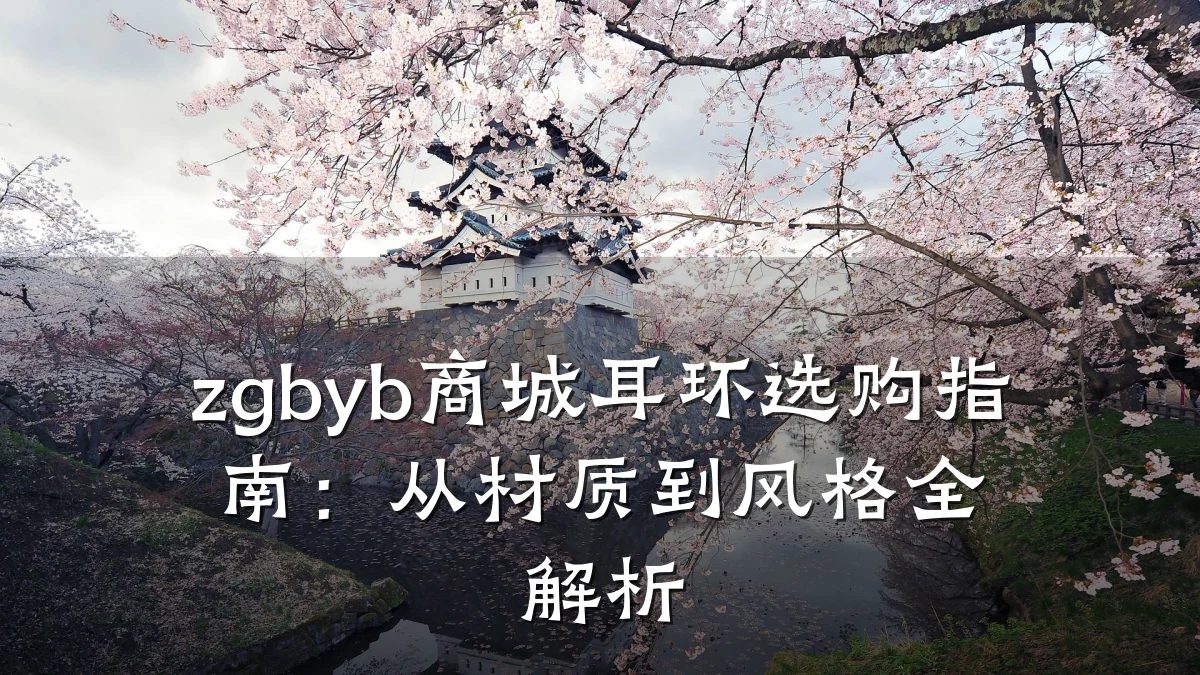 zgbyb商城耳环选购指南：从材质到风格全解析