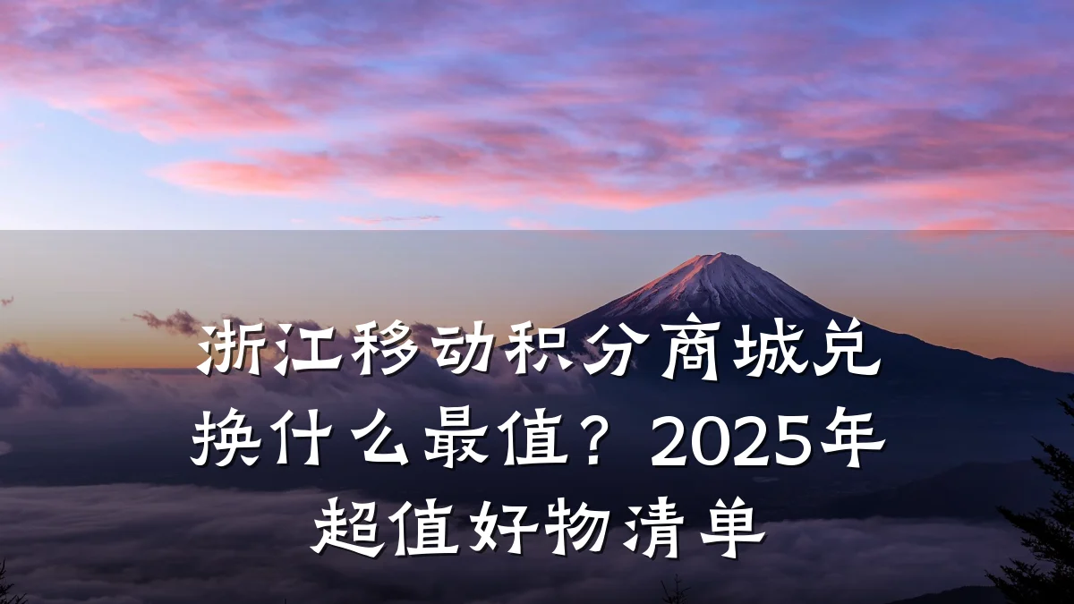 浙江移动积分商城兑换什么最值？2025年超值好物清单