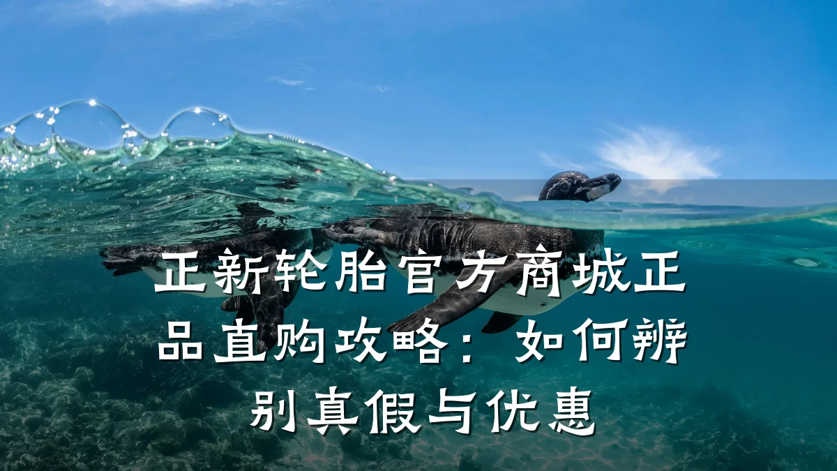 正新轮胎官方商城正品直购攻略:如何辨别真假与优惠