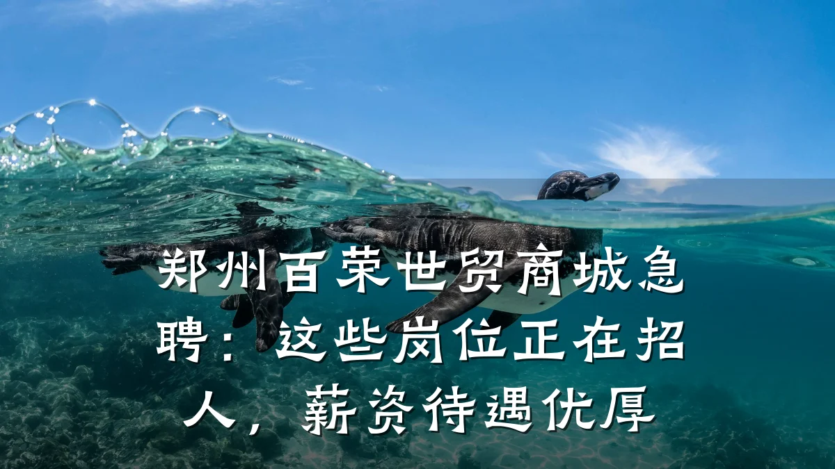 郑州百荣世贸商城急聘：这些岗位正在招人，薪资待遇优厚