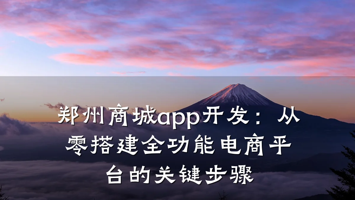 郑州商城app开发：从零搭建全功能电商平台的关键步骤