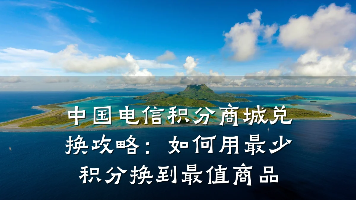 中国电信积分商城兑换攻略:如何用最少积分换到最值商品