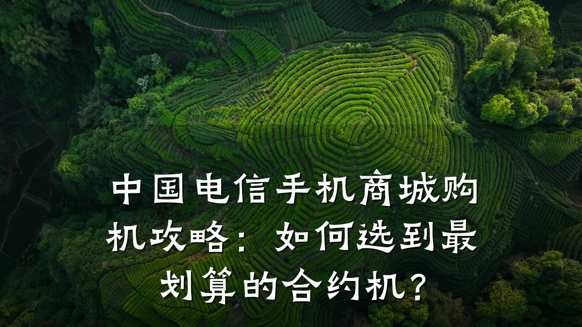 中国电信手机商城购机攻略:如何选到最划算的合约机?