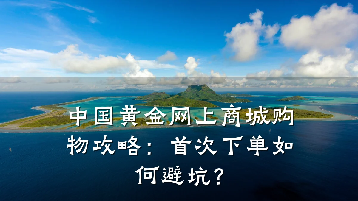 中国黄金网上商城购物攻略:首次下单如何避坑?