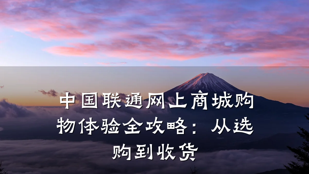 中国联通网上商城购物体验全攻略：从选购到收货