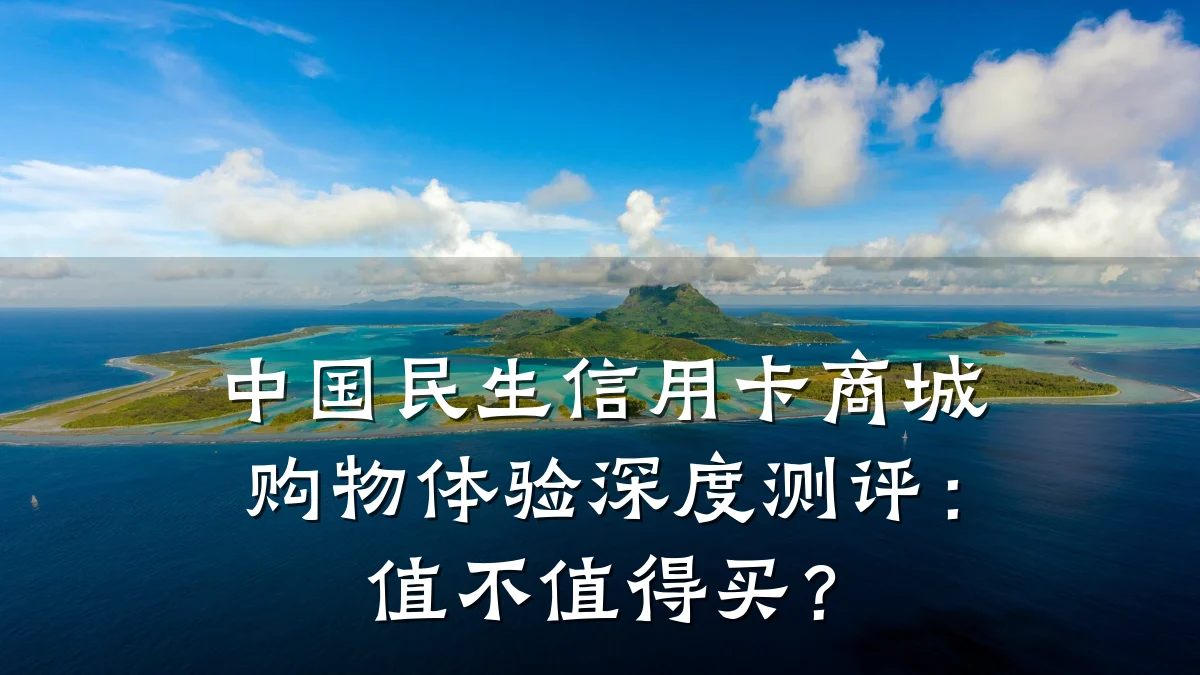 中国民生信用卡商城购物体验深度测评:值不值得买?