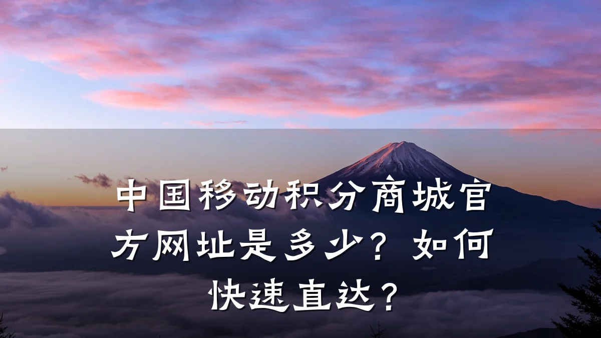 中国移动积分商城官方网址是多少？如何快速直达？