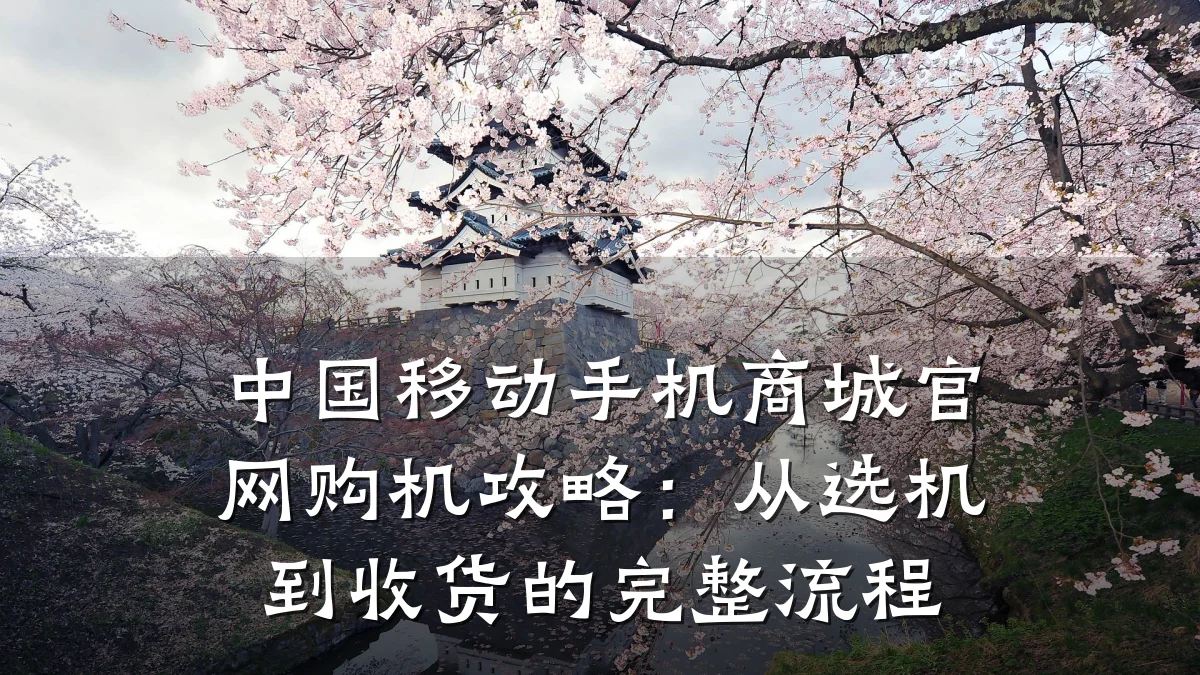 中国移动手机商城官网购机攻略：从选机到收货的完整流程