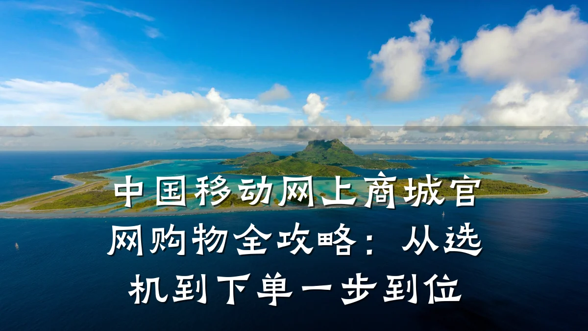 中国移动网上商城官网购物全攻略：从选机到下单一步到位