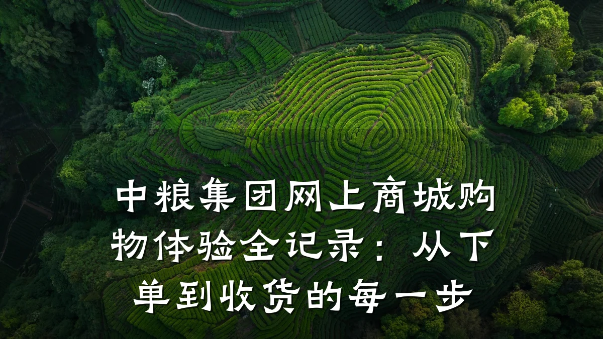 中粮集团网上商城购物体验全记录：从下单到收货的每一步