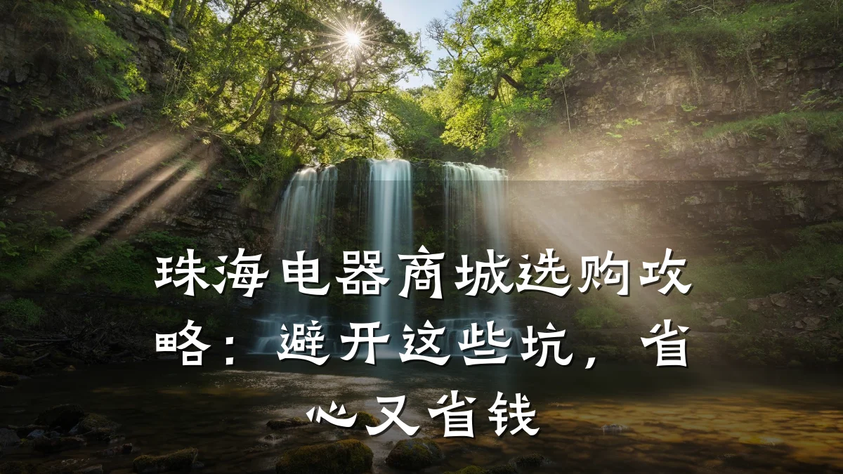 珠海电器商城选购攻略：避开这些坑，省心又省钱