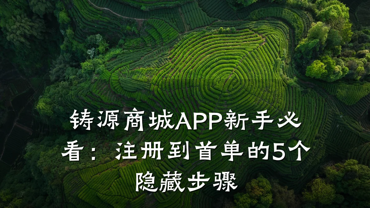 铸源商城APP新手必看：注册到首单的5个隐藏步骤