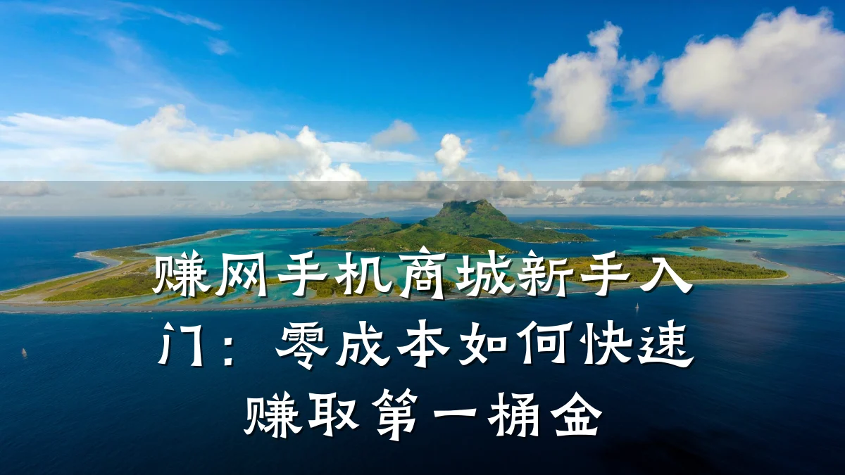 赚网手机商城新手入门：零成本如何快速赚取第一桶金