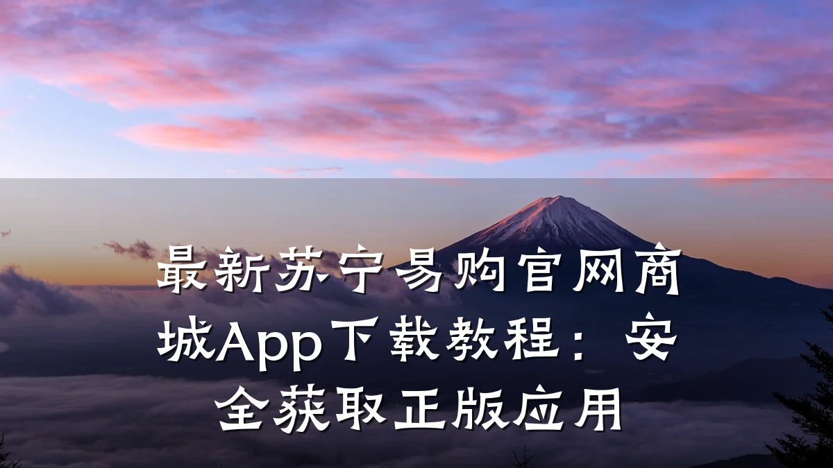 最新苏宁易购官网商城App下载教程:安全获取正版应用