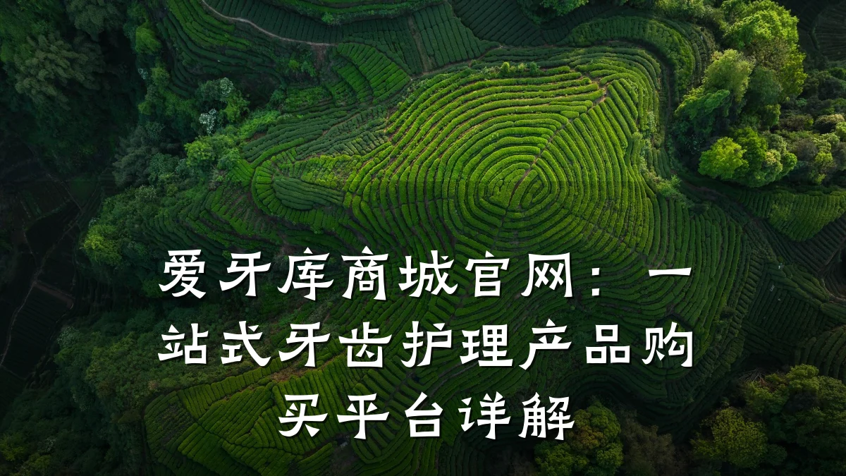 爱牙库商城官网:一站式牙齿护理产品购买平台详解
