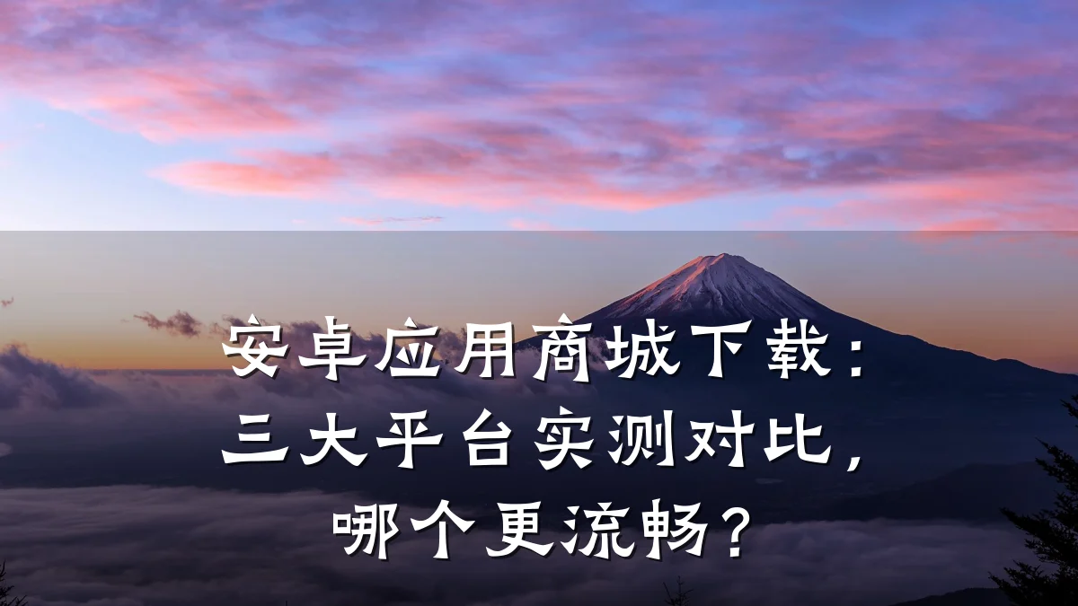 安卓应用商城下载:三大平台实测对比,哪个更流畅?