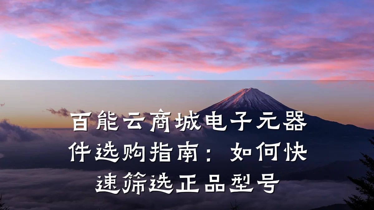 百能云商城电子元器件选购指南:如何快速筛选正品型号