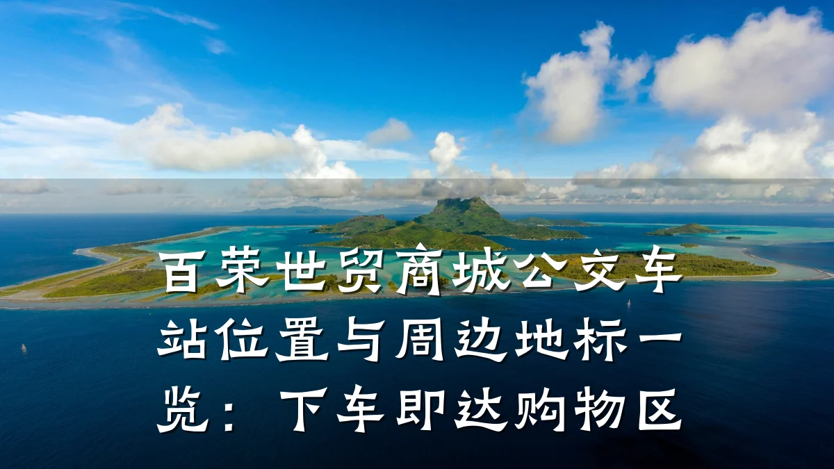 百荣世贸商城公交车站位置与周边地标一览:下车即达购物区