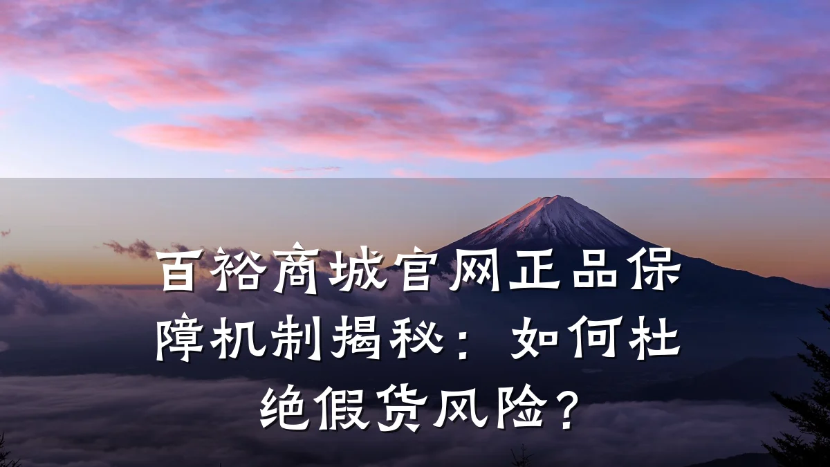 百裕商城官网正品保障机制揭秘:如何杜绝假货风险?