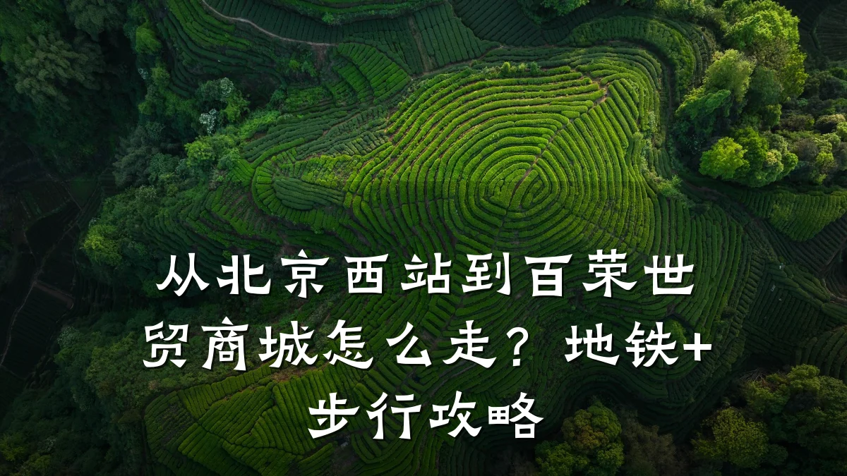 从北京西站到百荣世贸商城怎么走?地铁+步行攻略