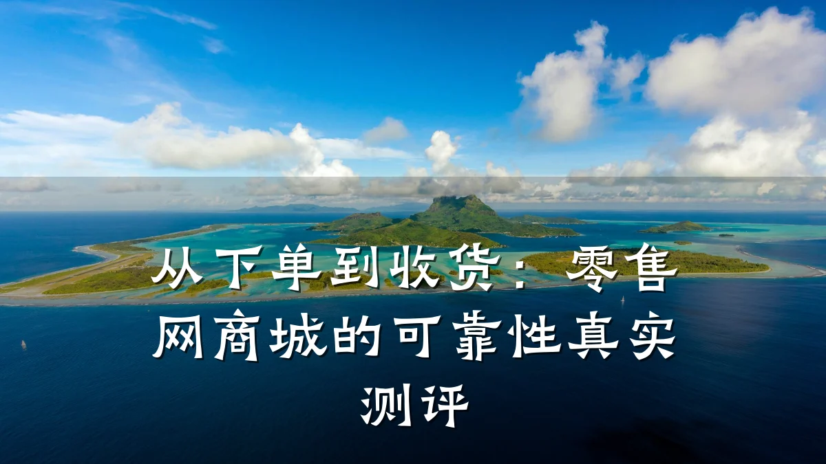 从下单到收货:零售网商城的可靠性真实测评