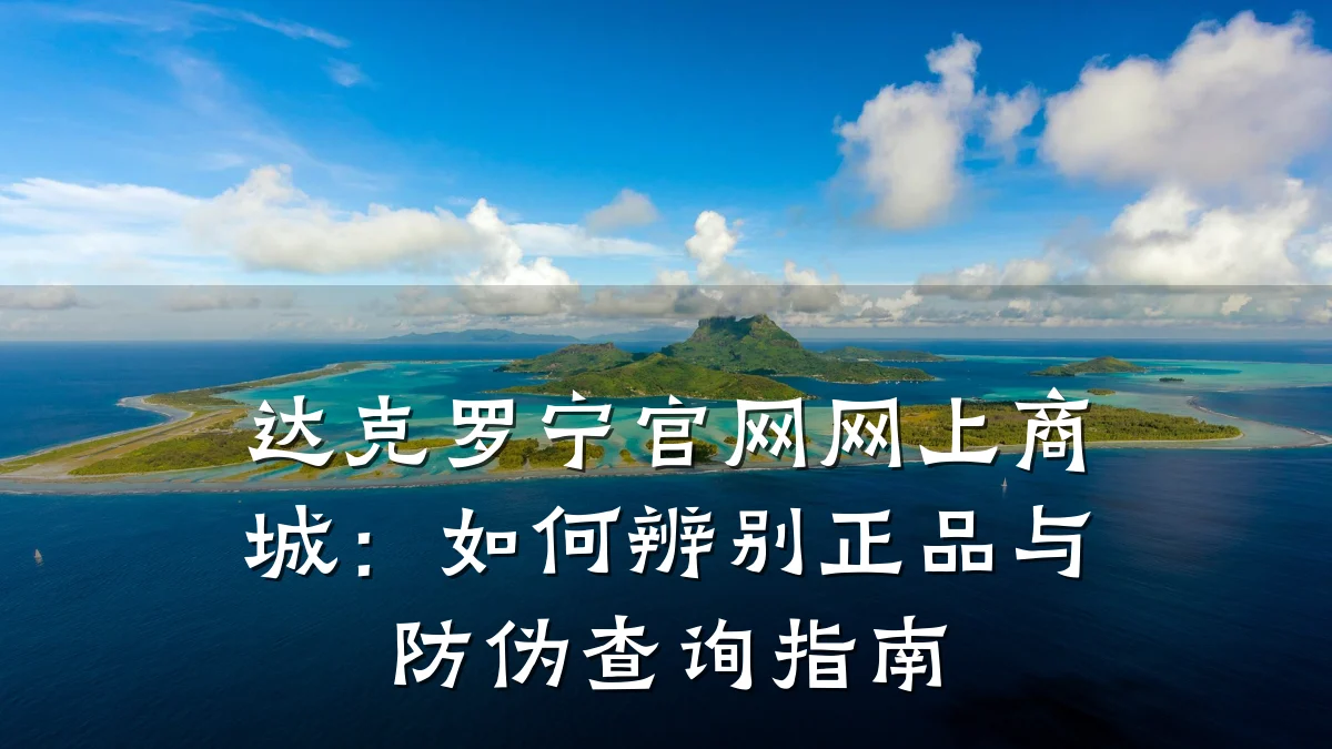 达克罗宁官网网上商城:如何辨别正品与防伪查询指南