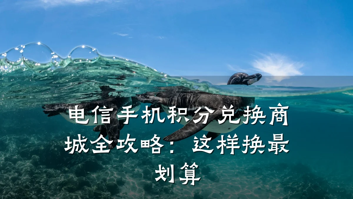 电信手机积分兑换商城全攻略：这样换最划算