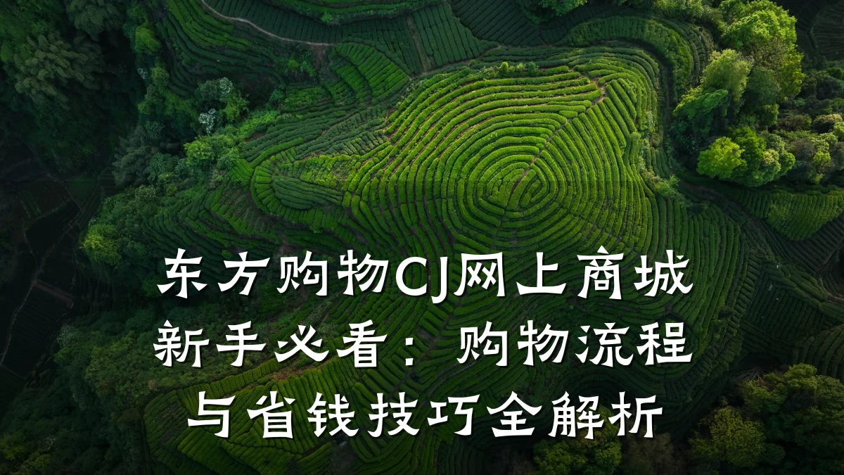 东方购物CJ网上商城新手必看:购物流程与省钱技巧全解析
