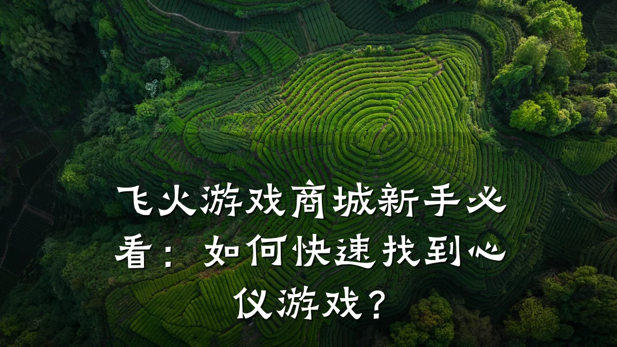 飞火游戏商城新手必看:如何快速找到心仪游戏?