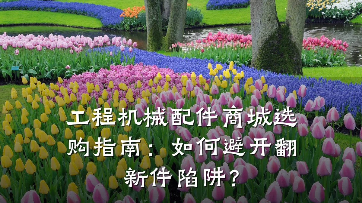 工程机械配件商城选购指南:如何避开翻新件陷阱?