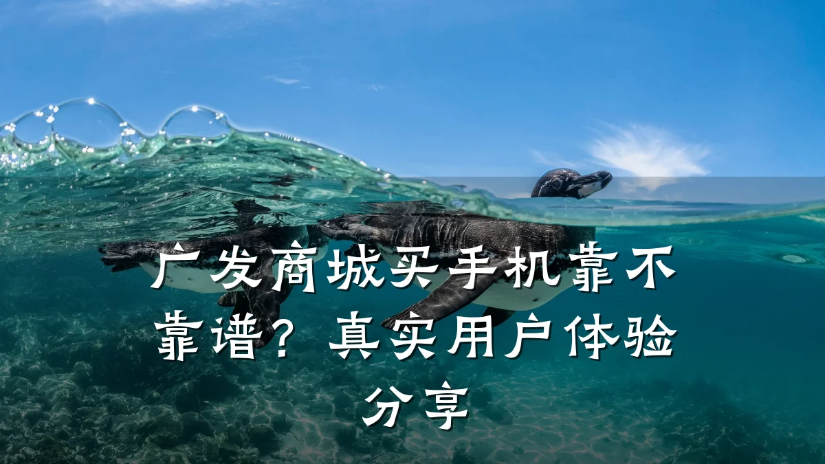 广发商城买手机靠不靠谱?真实用户体验分享