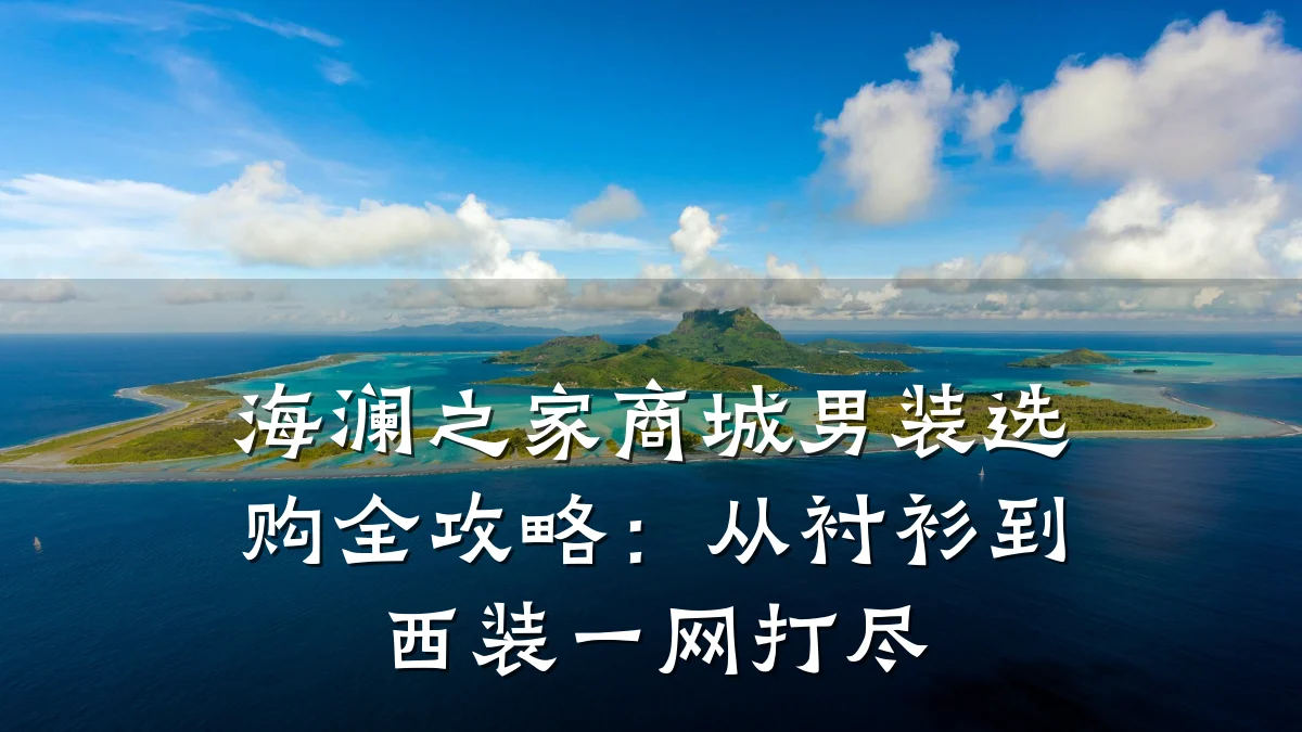 海澜之家商城男装选购全攻略：从衬衫到西装一网打尽