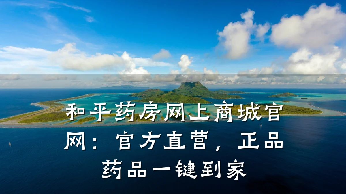和平药房网上商城官网:官方直营,正品药品一键到家