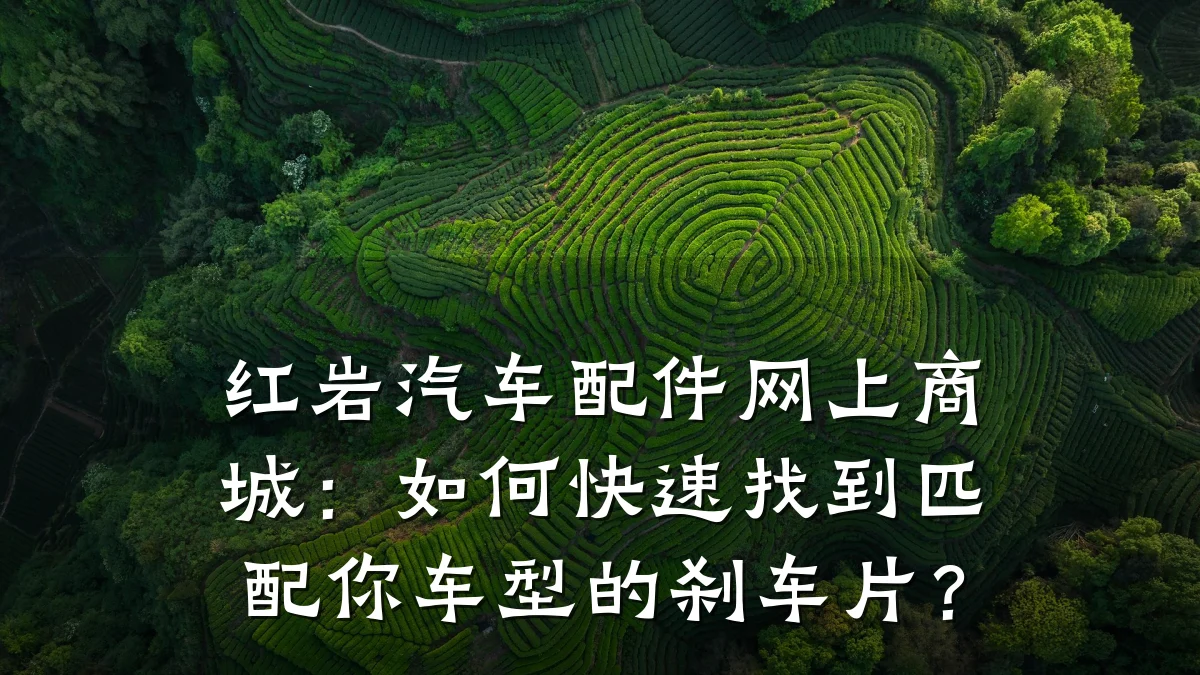 红岩汽车配件网上商城:如何快速找到匹配你车型的刹车片?