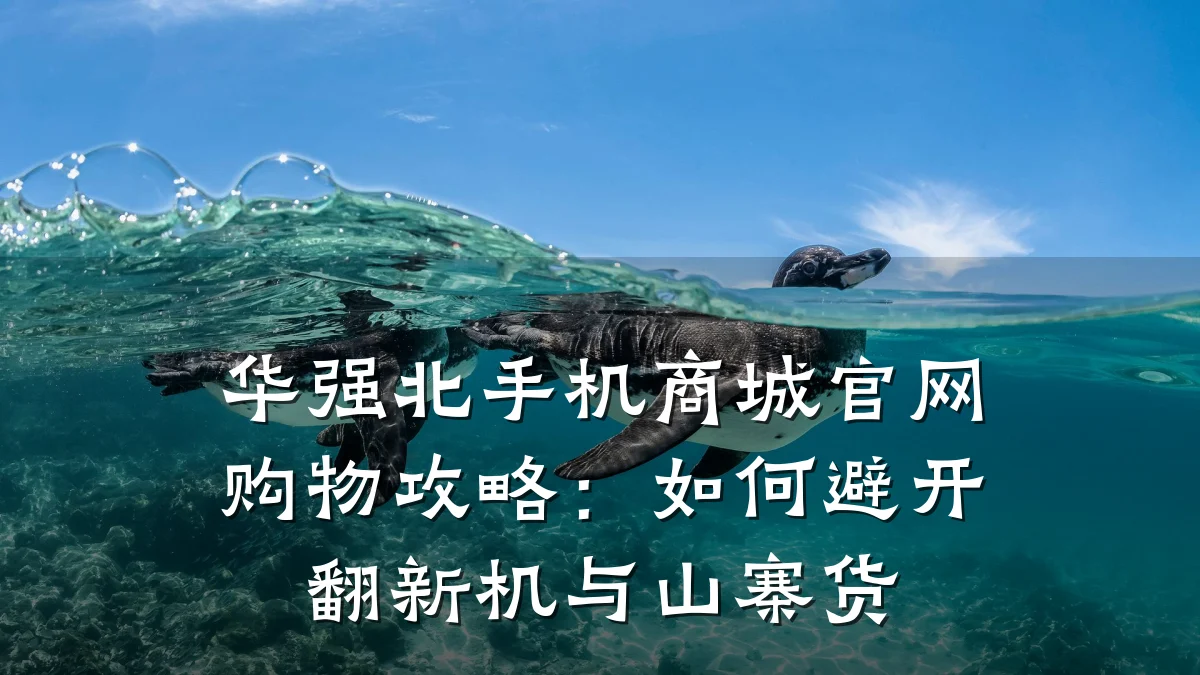 华强北手机商城官网购物攻略：如何避开翻新机与山寨货