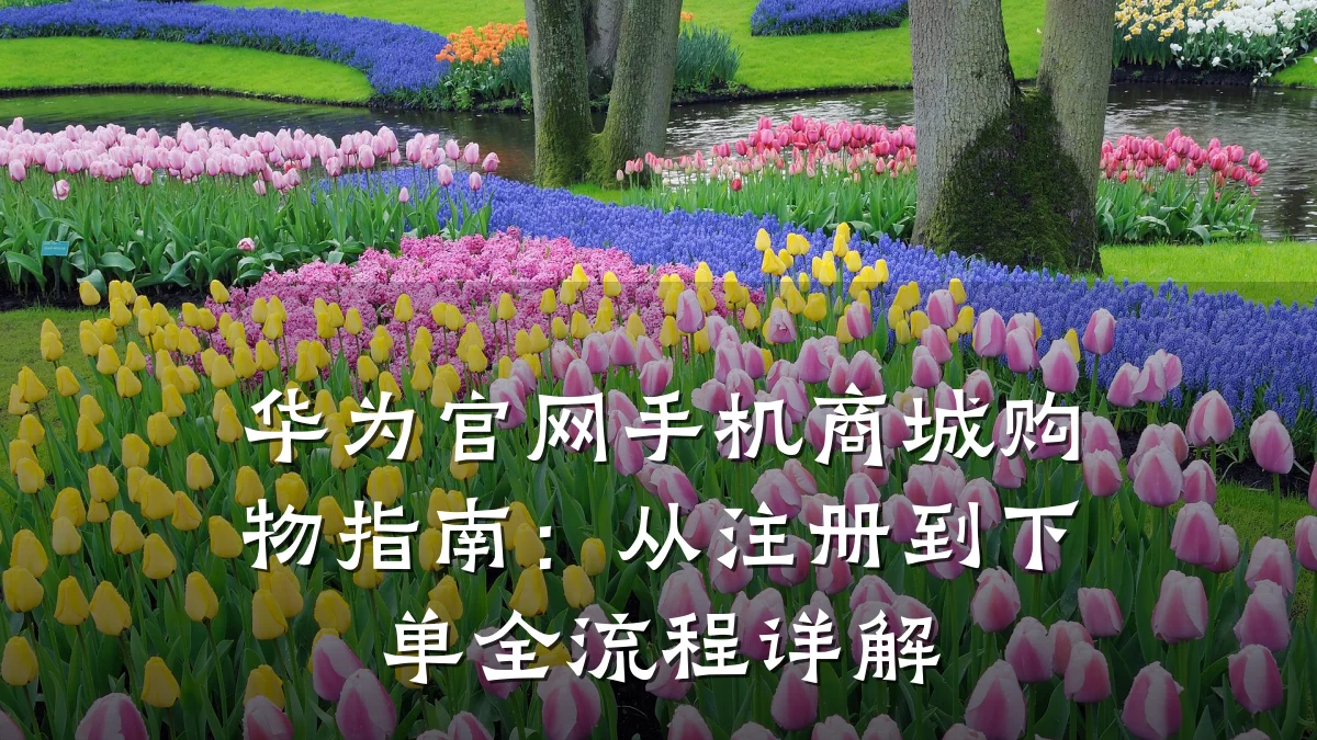 华为官网手机商城购物指南:从注册到下单全流程详解