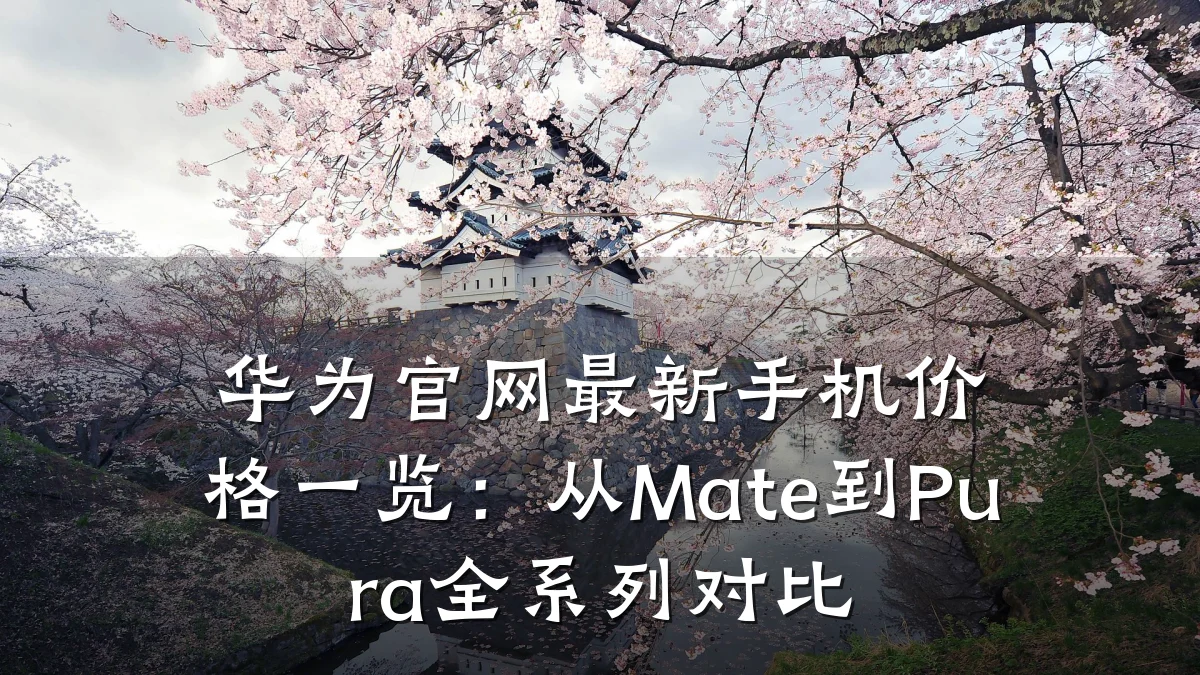 华为官网最新手机价格一览:从Mate到Pura全系列对比
