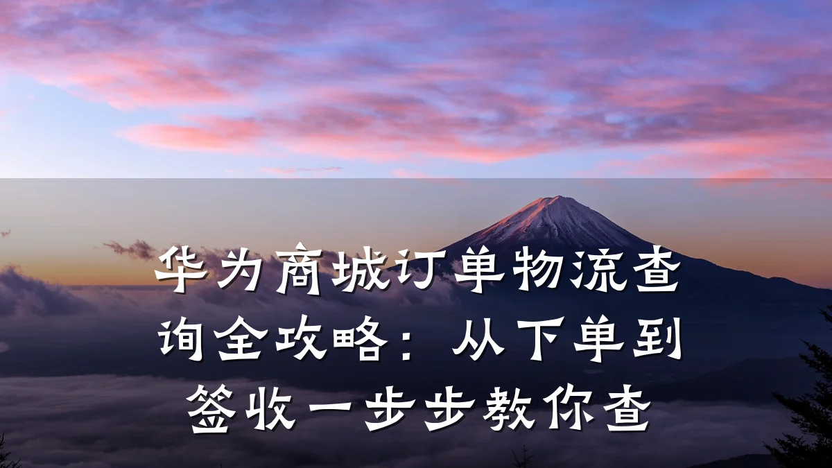 华为商城订单物流查询全攻略：从下单到签收一步步教你查
