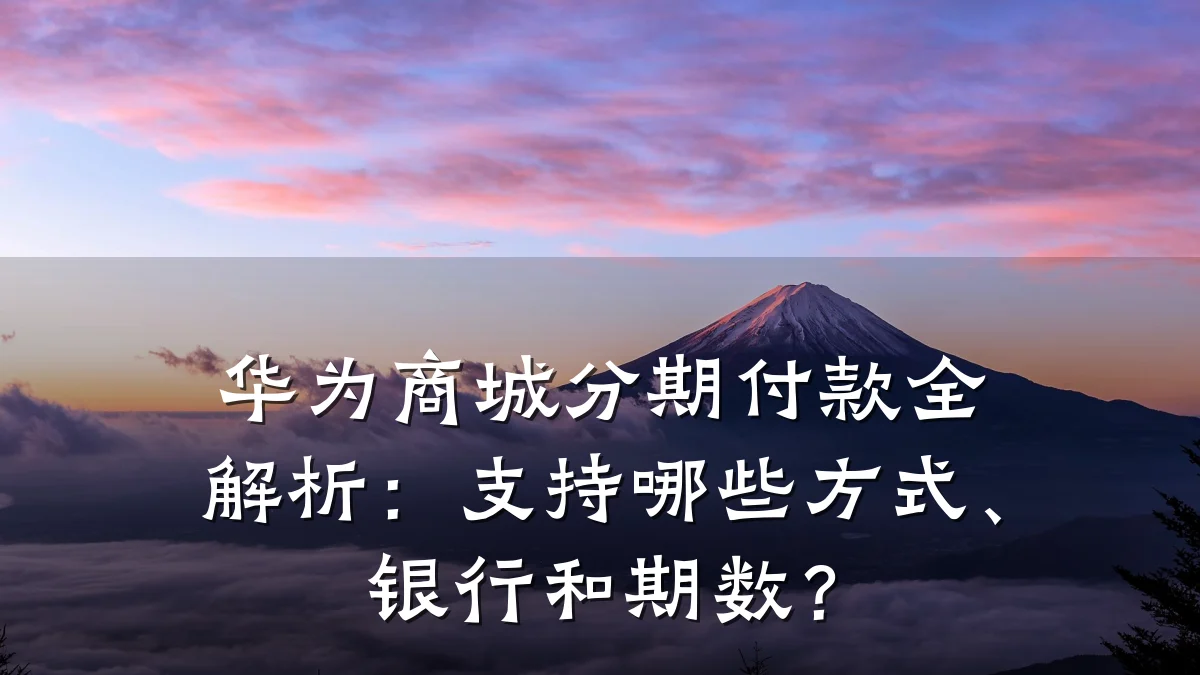 华为商城分期付款全解析：支持哪些方式、银行和期数？