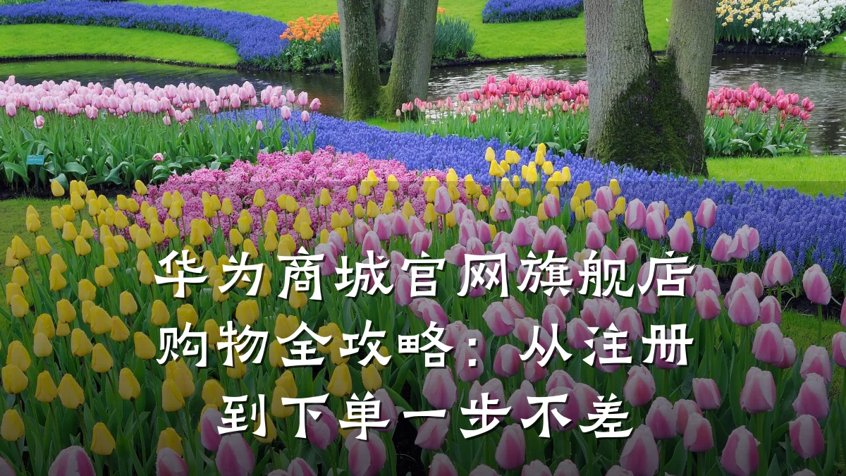 华为商城官网旗舰店购物全攻略:从注册到下单一步不差