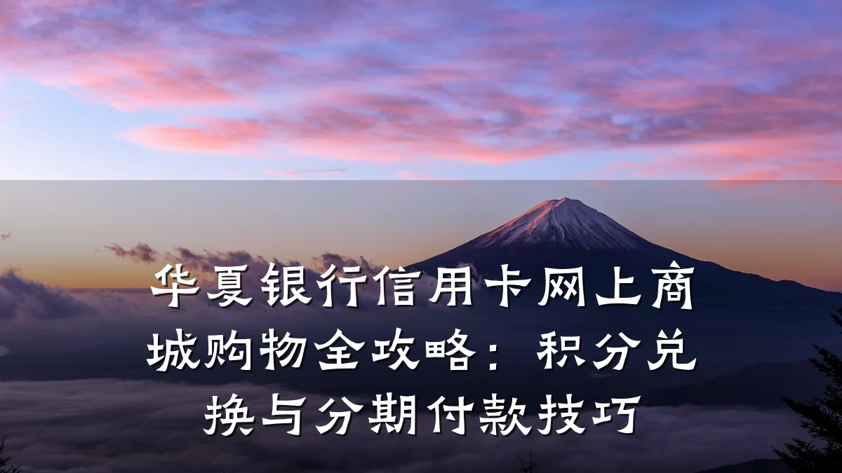 华夏银行信用卡网上商城购物全攻略:积分兑换与分期付款技巧