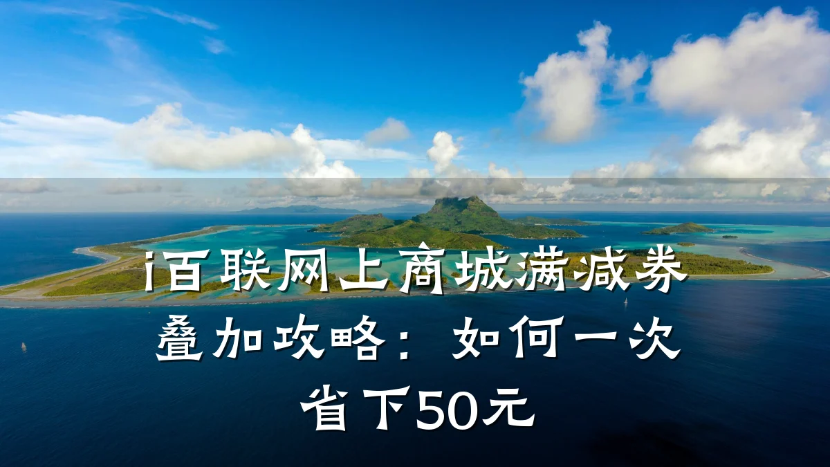i百联网上商城满减券叠加攻略:如何一次省下50元