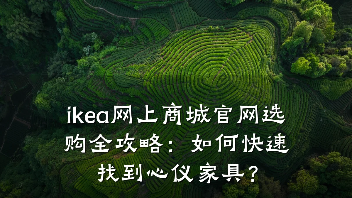 ikea网上商城官网选购全攻略：如何快速找到心仪家具？