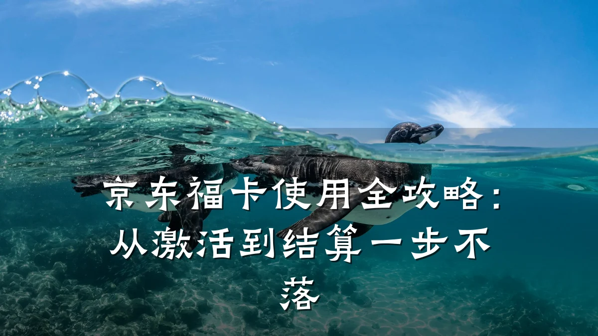 京东福卡使用全攻略:从激活到结算一步不落
