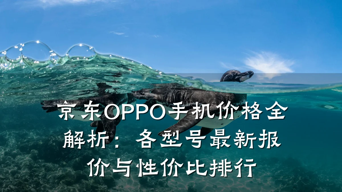 京东OPPO手机价格全解析：各型号最新报价与性价比排行